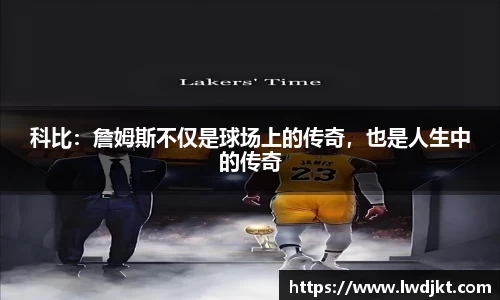 科比：詹姆斯不仅是球场上的传奇，也是人生中的传奇